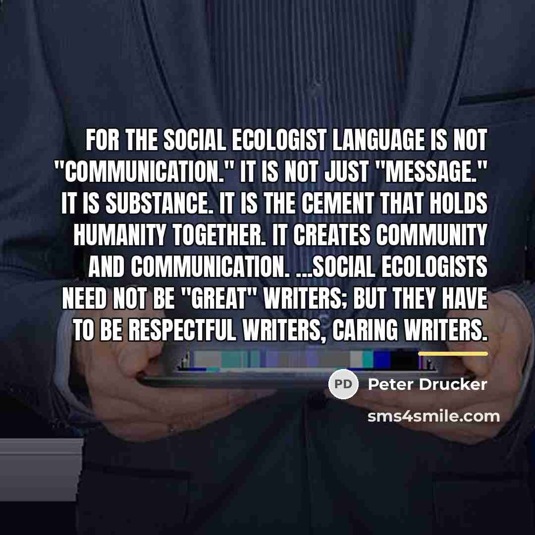 “For the social ecologist language is not "communication." It is…” quote by Peter Drucker