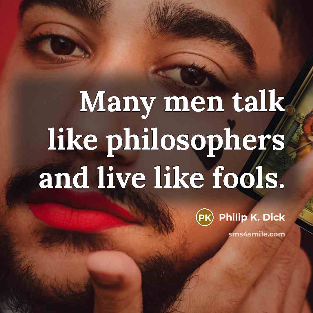 “Many men talk like philosophers and live like fools.…” quote by Philip K. Dick
