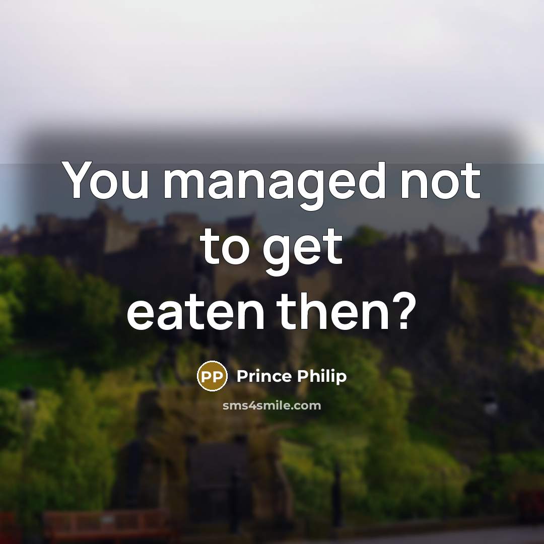 “You managed not to get eaten then?…” quote by Prince Philip