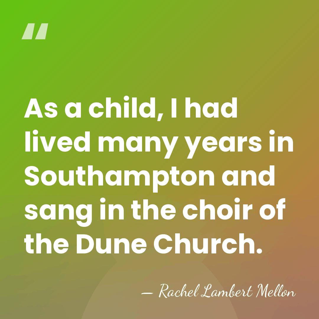 As a child, I had lived many years in Southampton and sang&hellip; - Rachel Lambert Mellon