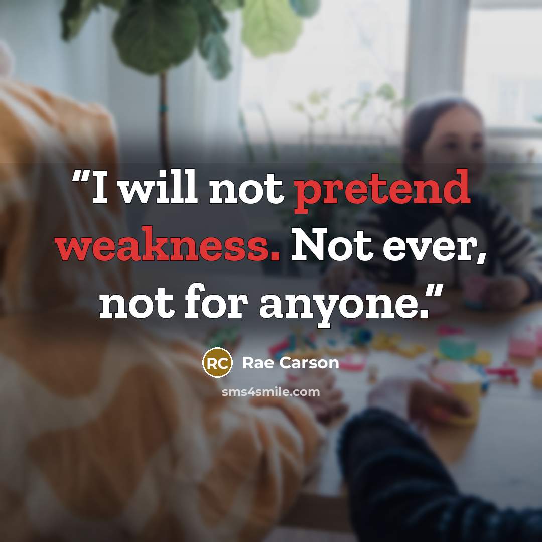 “I will not pretend weakness. Not ever, not for anyone.” quote by Rae Carson