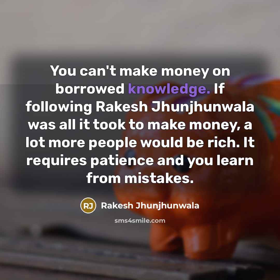 “You can't make money on borrowed knowledge. If following Rakesh…” quote by Rakesh Jhunjhunwala