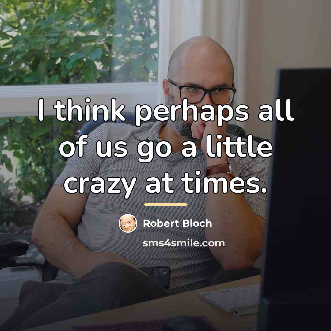 “I think perhaps all of us go a little crazy…” quote by Robert Bloch