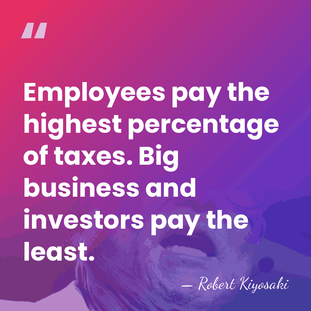 Employees pay the highest percentage of taxes. Big business and investors pay&hellip; - Robert Kiyosaki