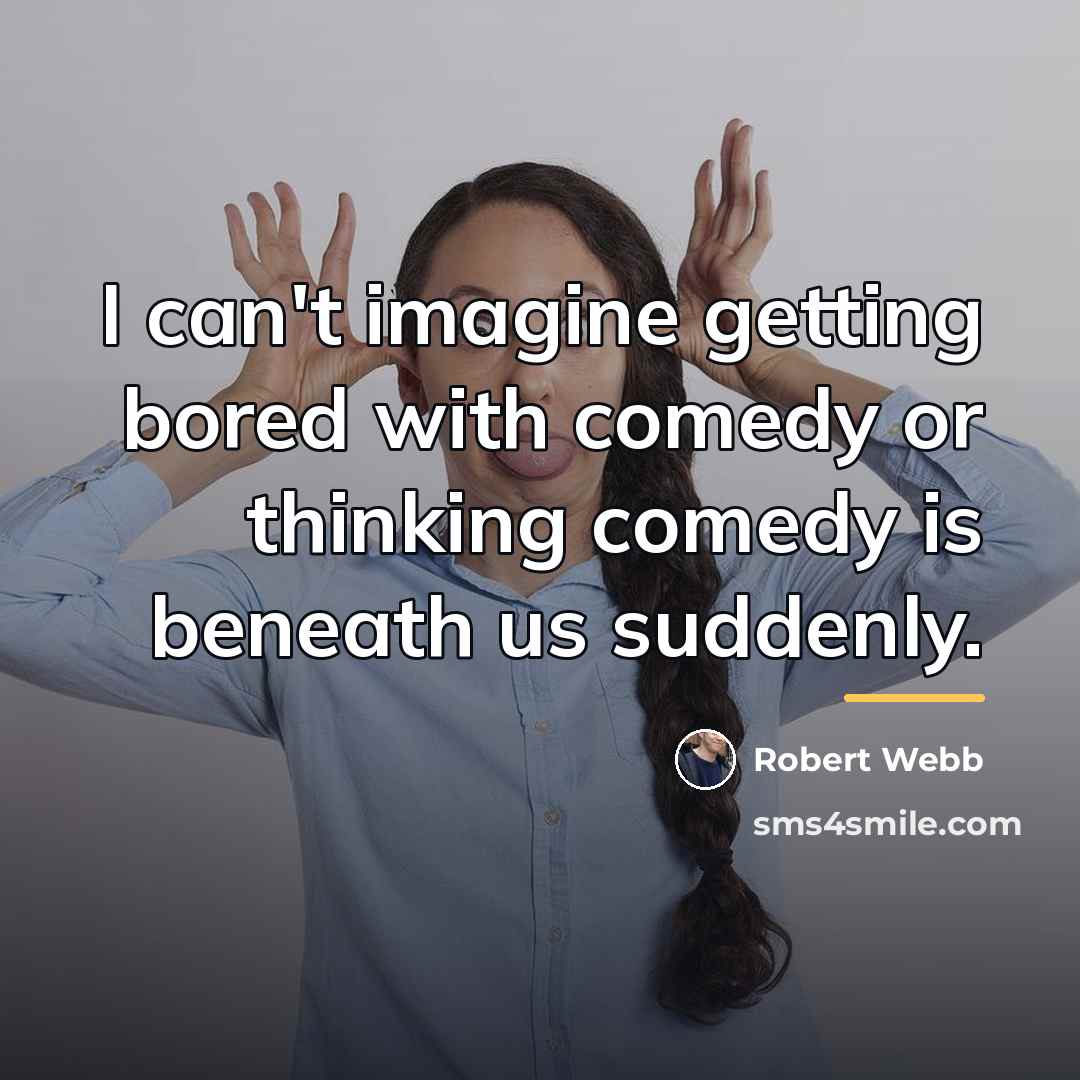 “I can't imagine getting bored with comedy or thinking comedy…” quote by Robert Webb