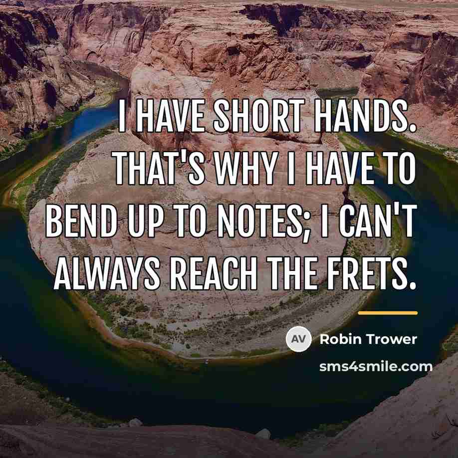 “I have short hands. That's why I have to bend…” quote by Robin Trower