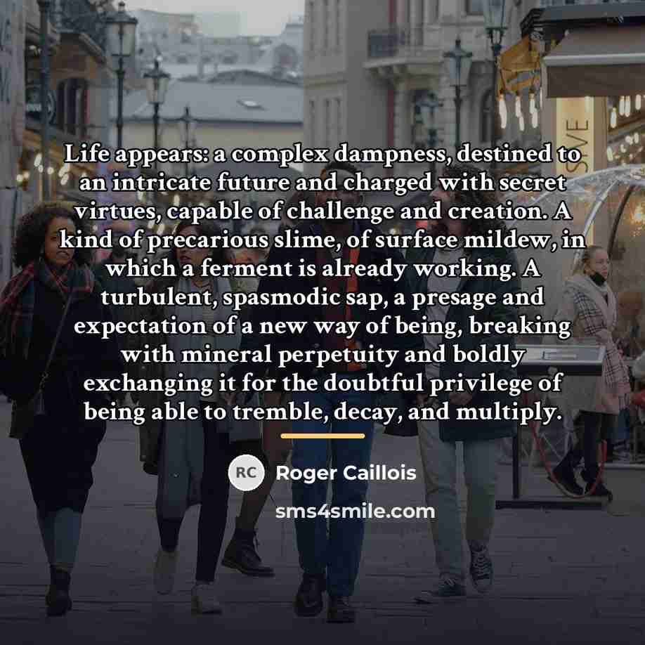 “Life appears: a complex dampness, destined to an intricate future…” quote by Roger Caillois