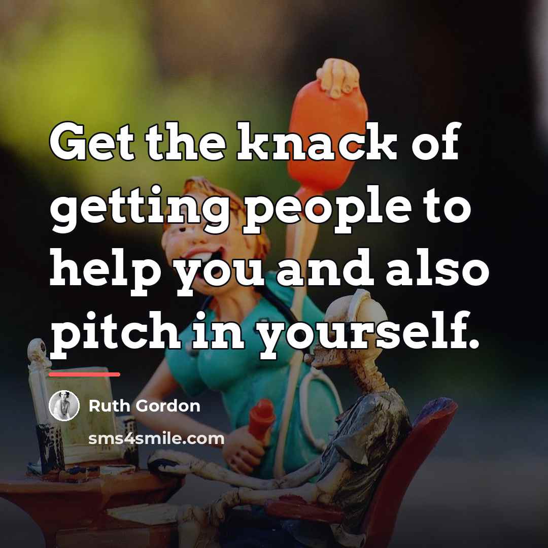 “Get the knack of getting people to help you and…” quote by Ruth Gordon