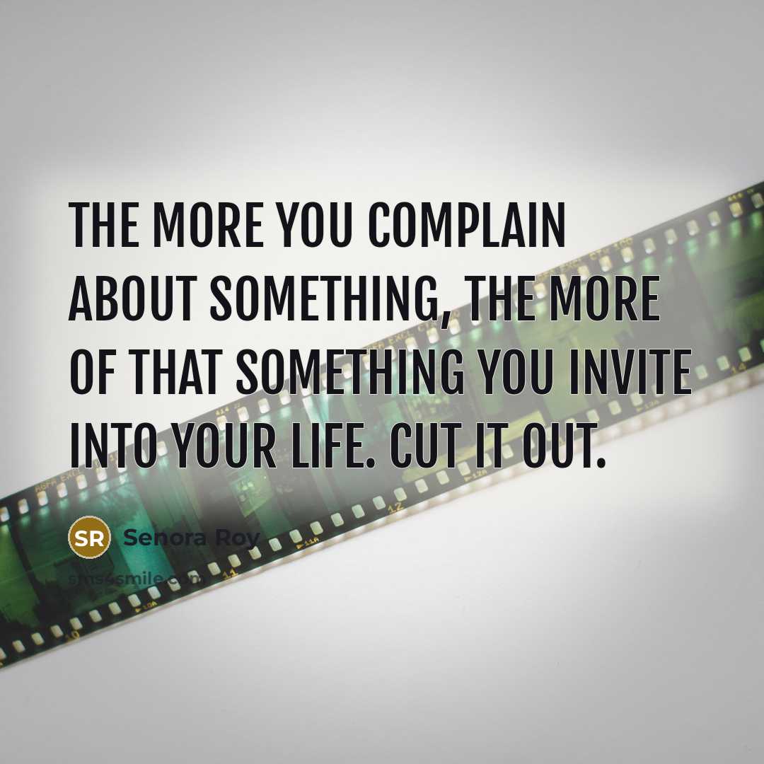 “The more you complain about something, the more of that…” quote by Senora Roy