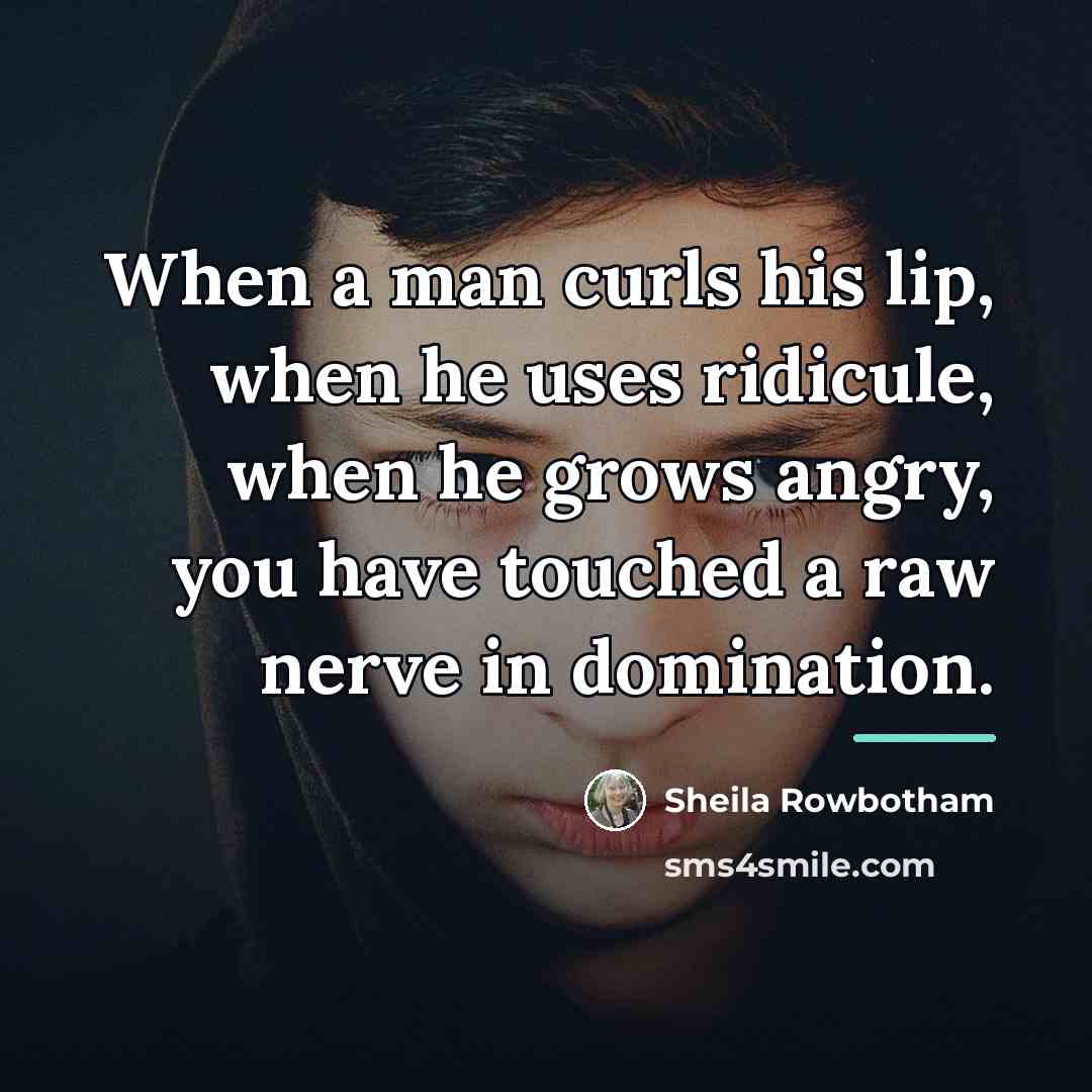 “When a man curls his lip, when he uses ridicule,…” quote by Sheila Rowbotham