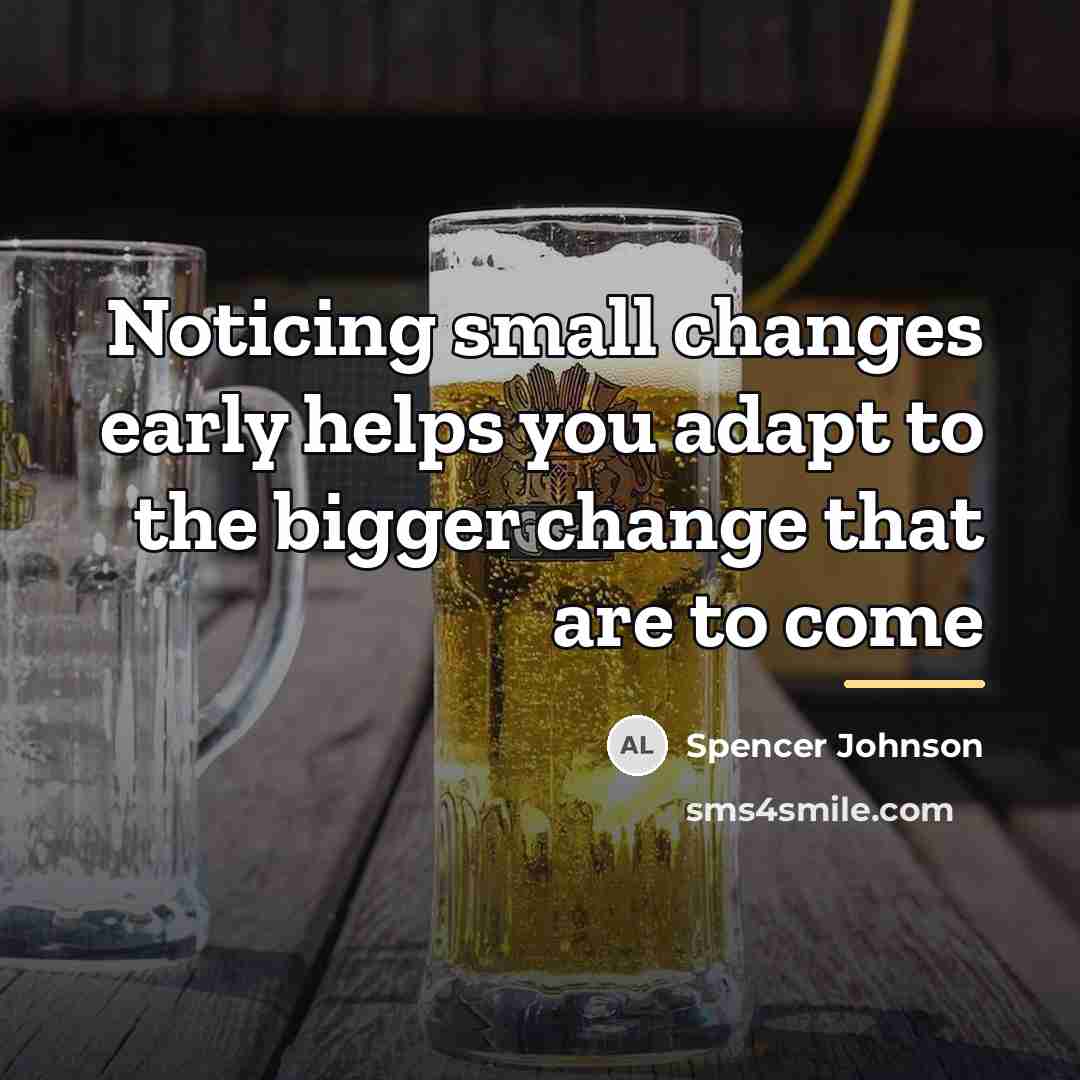 “Noticing small changes early helps you adapt to the bigger…” quote by Spencer Johnson