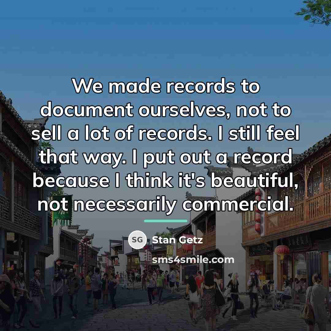 “We made records to document ourselves, not to sell a…” quote by Stan Getz