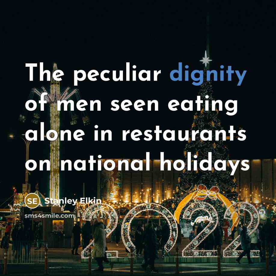 “The peculiar dignity of men seen eating alone in restaurants…” quote by Stanley Elkin