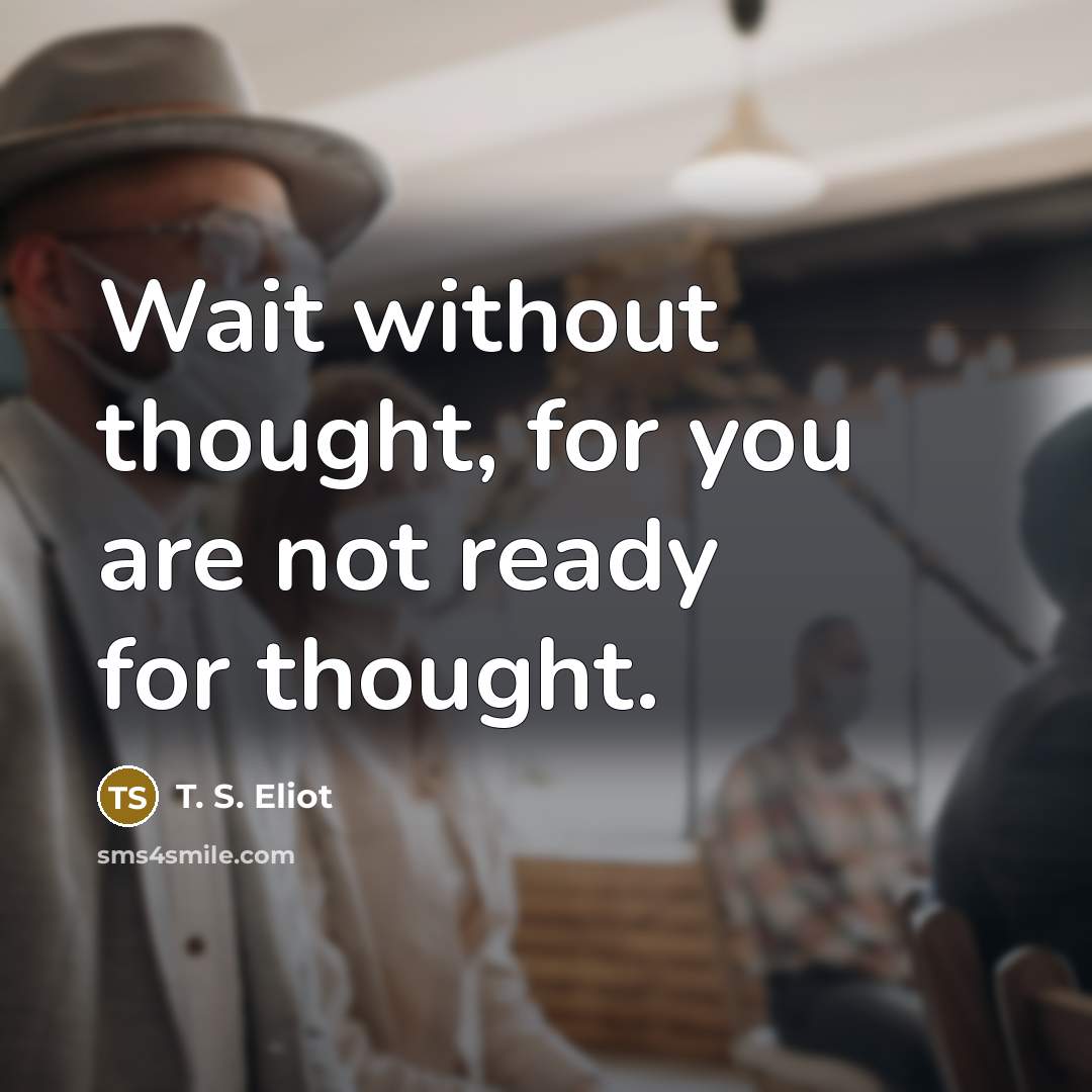 “Wait without thought, for you are not ready for thought.…” quote by T. S. Eliot
