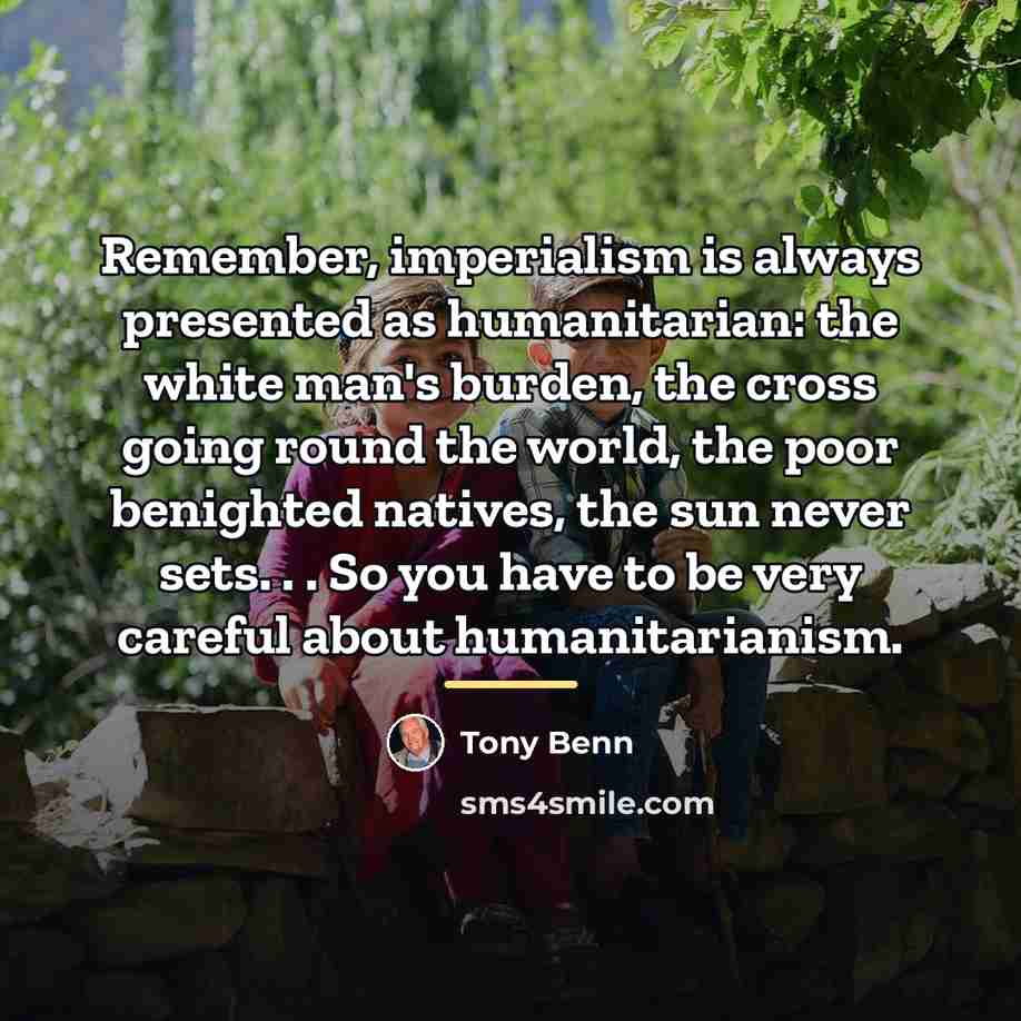 “Remember, imperialism is always presented as humanitarian: the white man's…” quote by Tony Benn