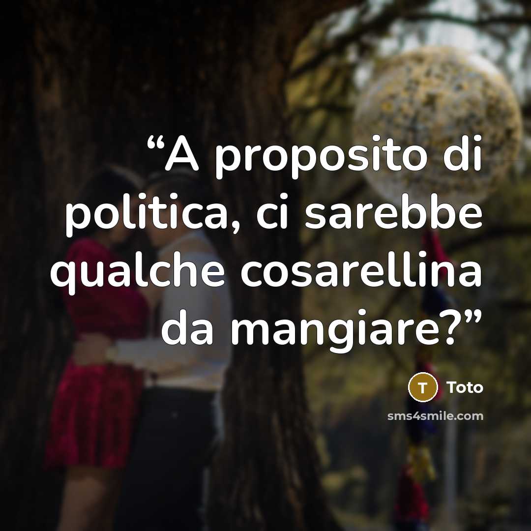 “A proposito di politica, ci sarebbe qualche cosarellina da mangiare?” quote by Totò