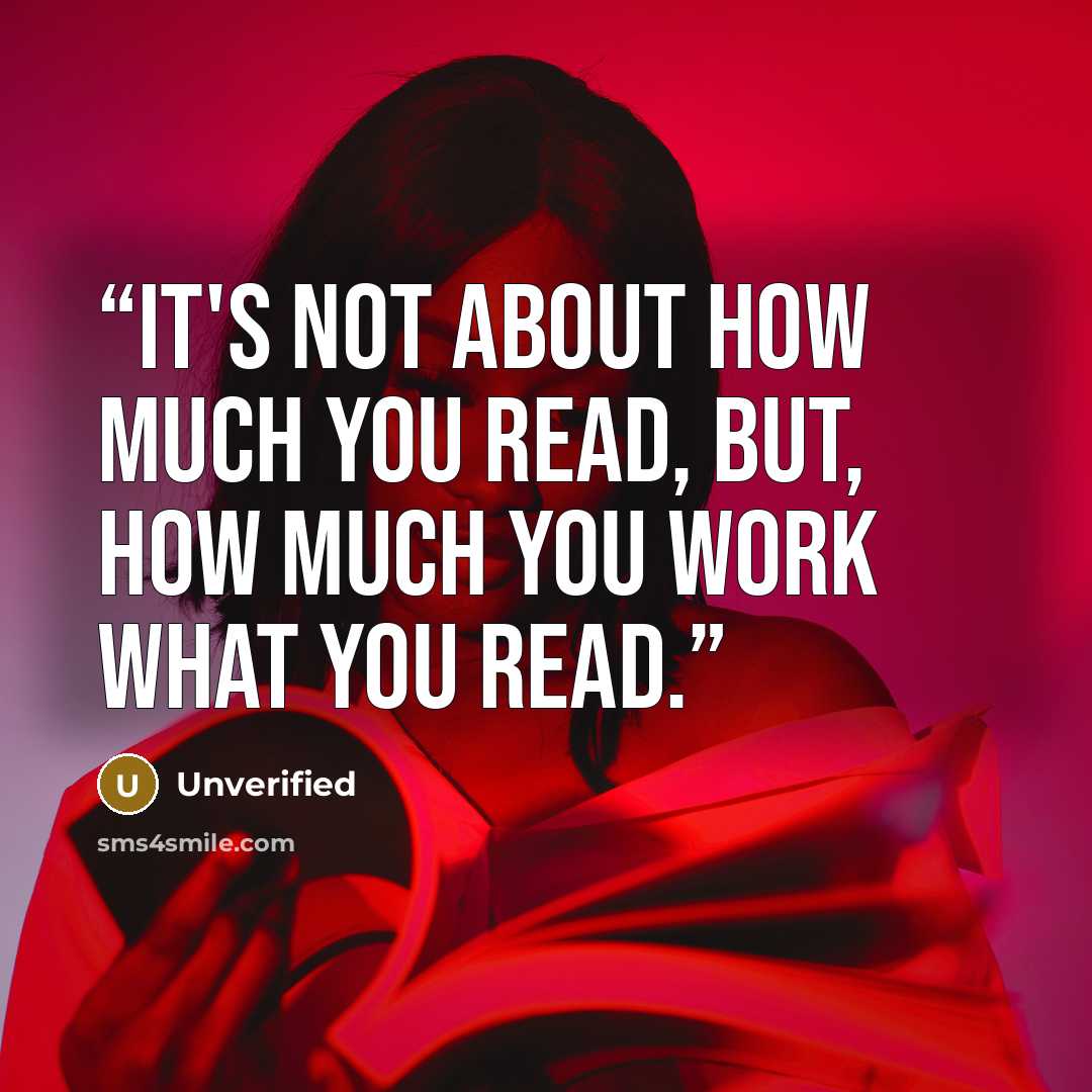 “It's not about how much you read, but, how much you work what you read.” quote by Unverified