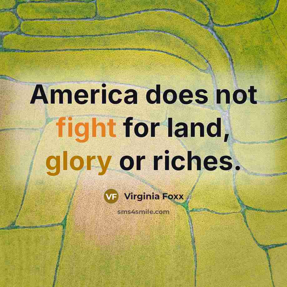 “America does not fight for land, glory or riches.…” quote by Virginia Foxx