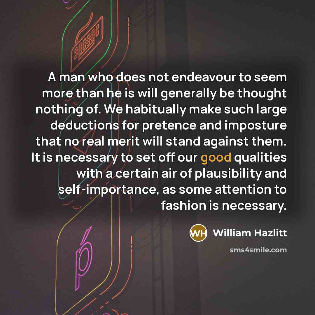 “A man who does not endeavour to seem more than…” quote by William Hazlitt