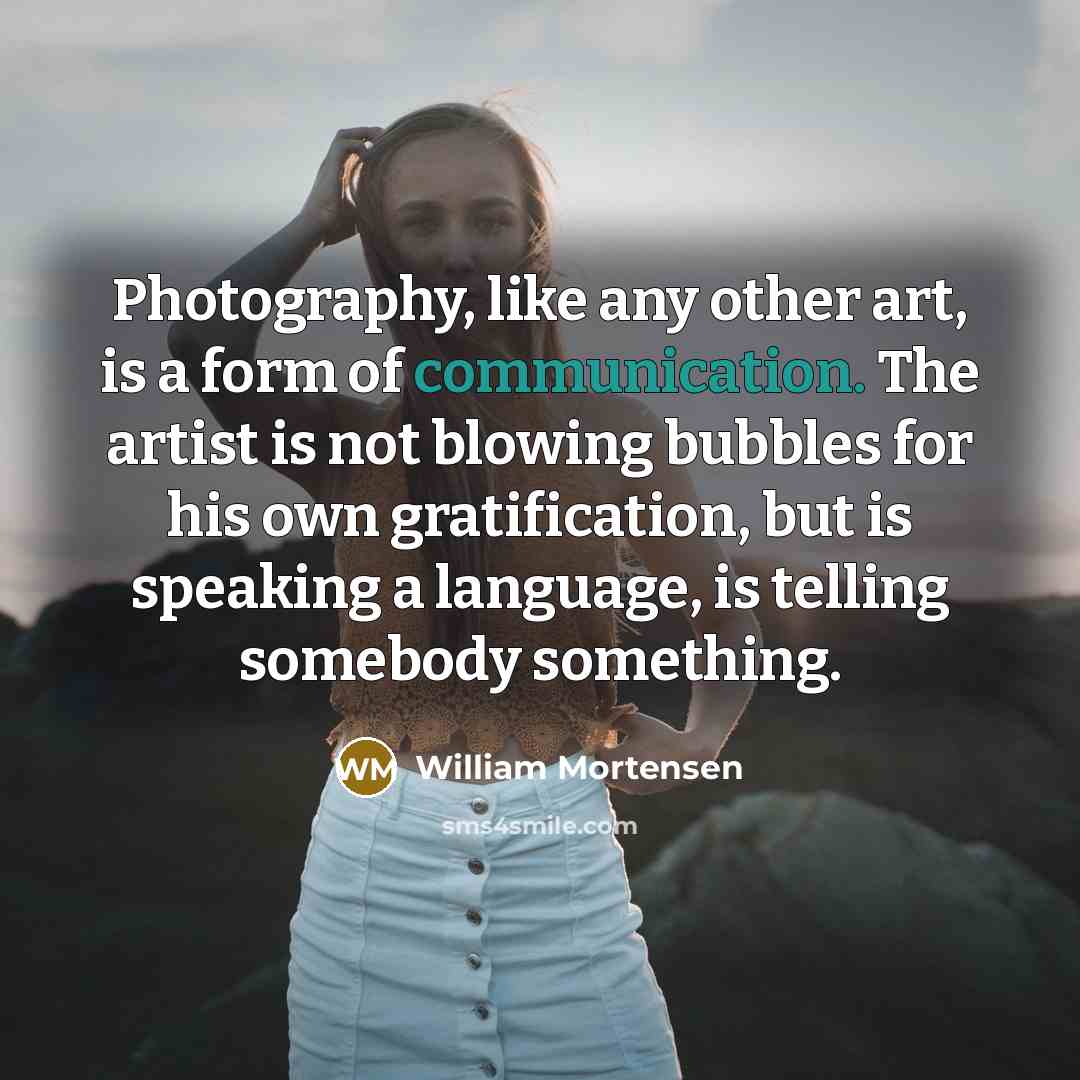 “Photography, like any other art, is a form of communication.…” quote by William Mortensen