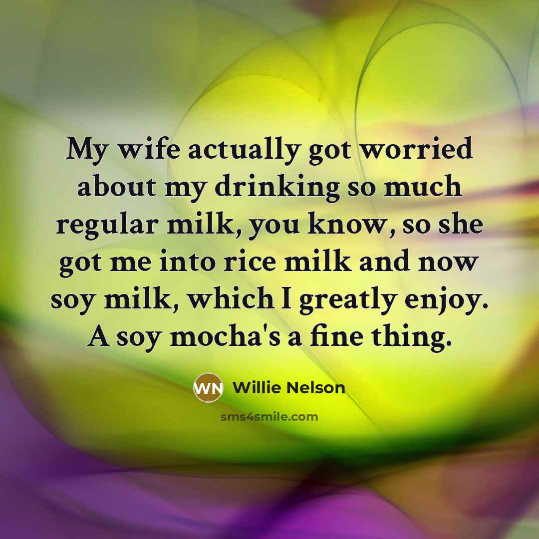 “My wife actually got worried about my drinking so much…” quote by Willie Nelson