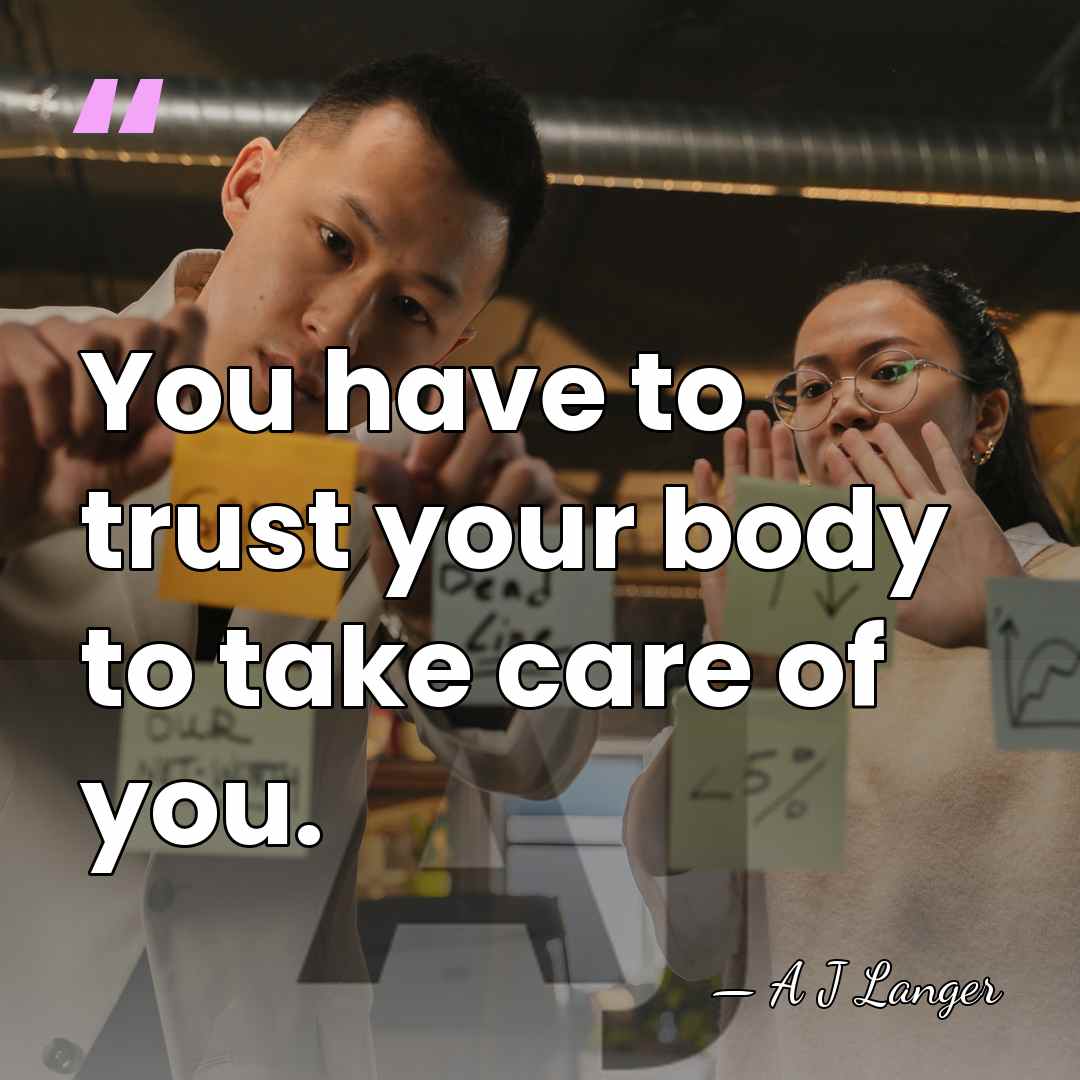 You have to trust your body to take care of you. - A J Langer