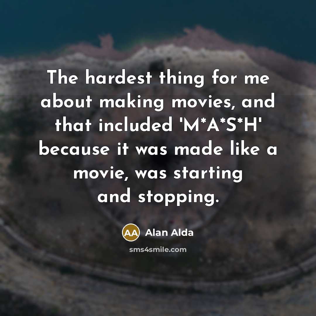 “The hardest thing for me about making movies, and that…” quote by Alan Alda