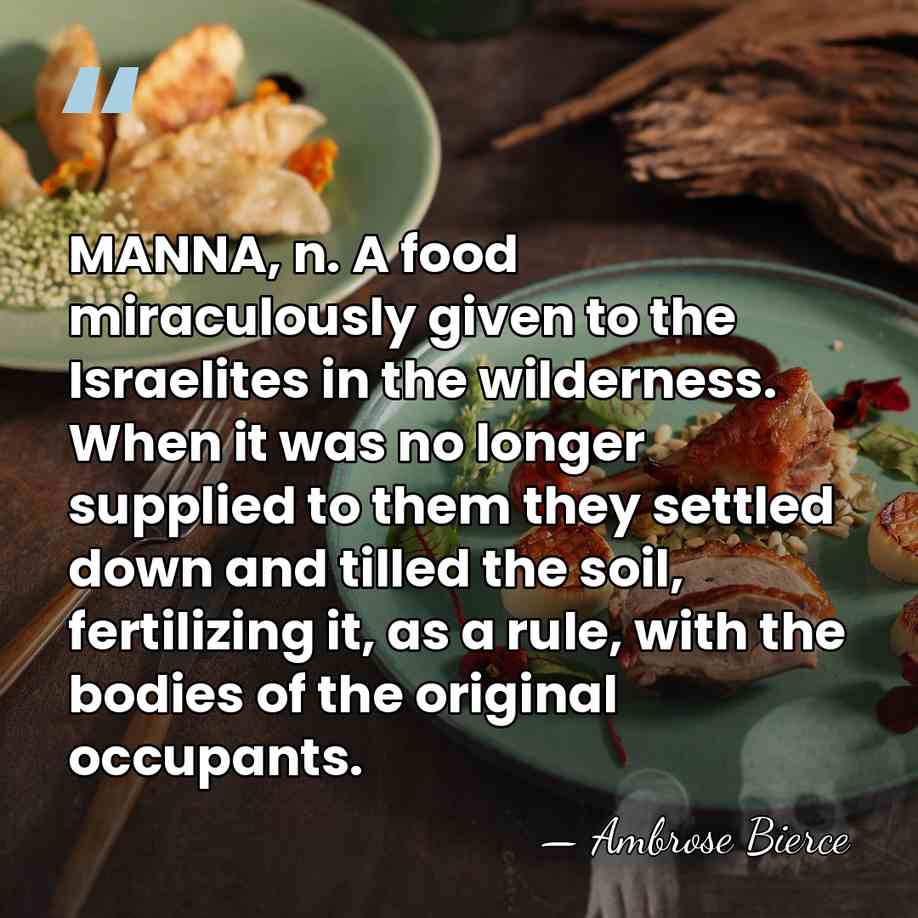 MANNA, n. A food miraculously given to the Israelites in the wilderness.&hellip; - Ambrose Bierce