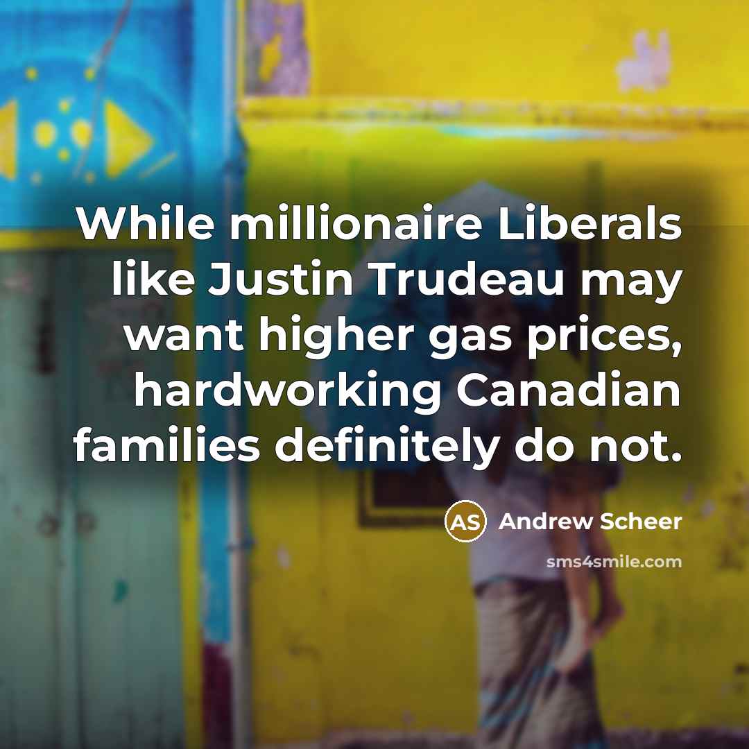 “While millionaire Liberals like Justin Trudeau may want higher gas…” quote by Andrew Scheer