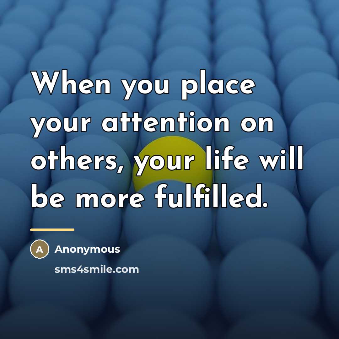 “When you place your attention on others, your life will…” quote by Anonymous