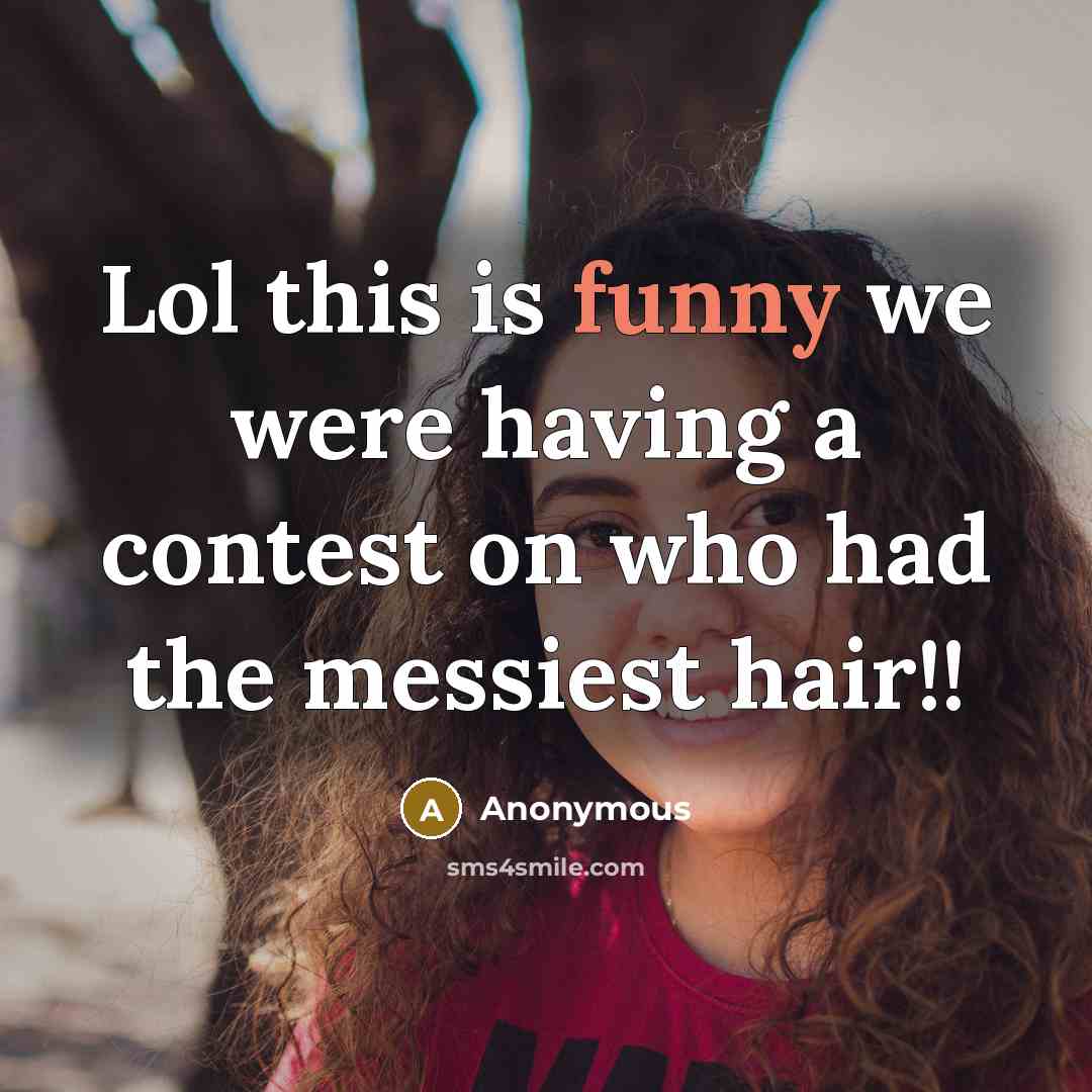 “Lol this is funny we were having a contest on who had the messiest hair!!” quote by Anonymous