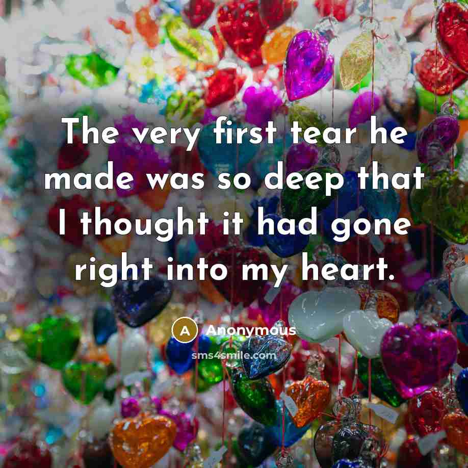 “The very first tear he made was so deep that I thought it had gone right into my heart.” quote by Anonymous