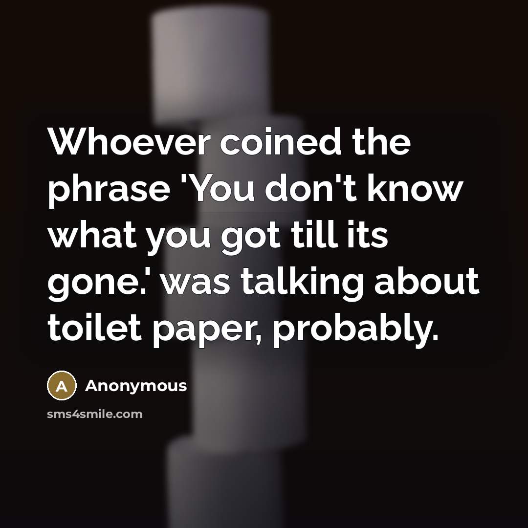 “Whoever coined the phrase 'You don't know what you got…” quote by Anonymous