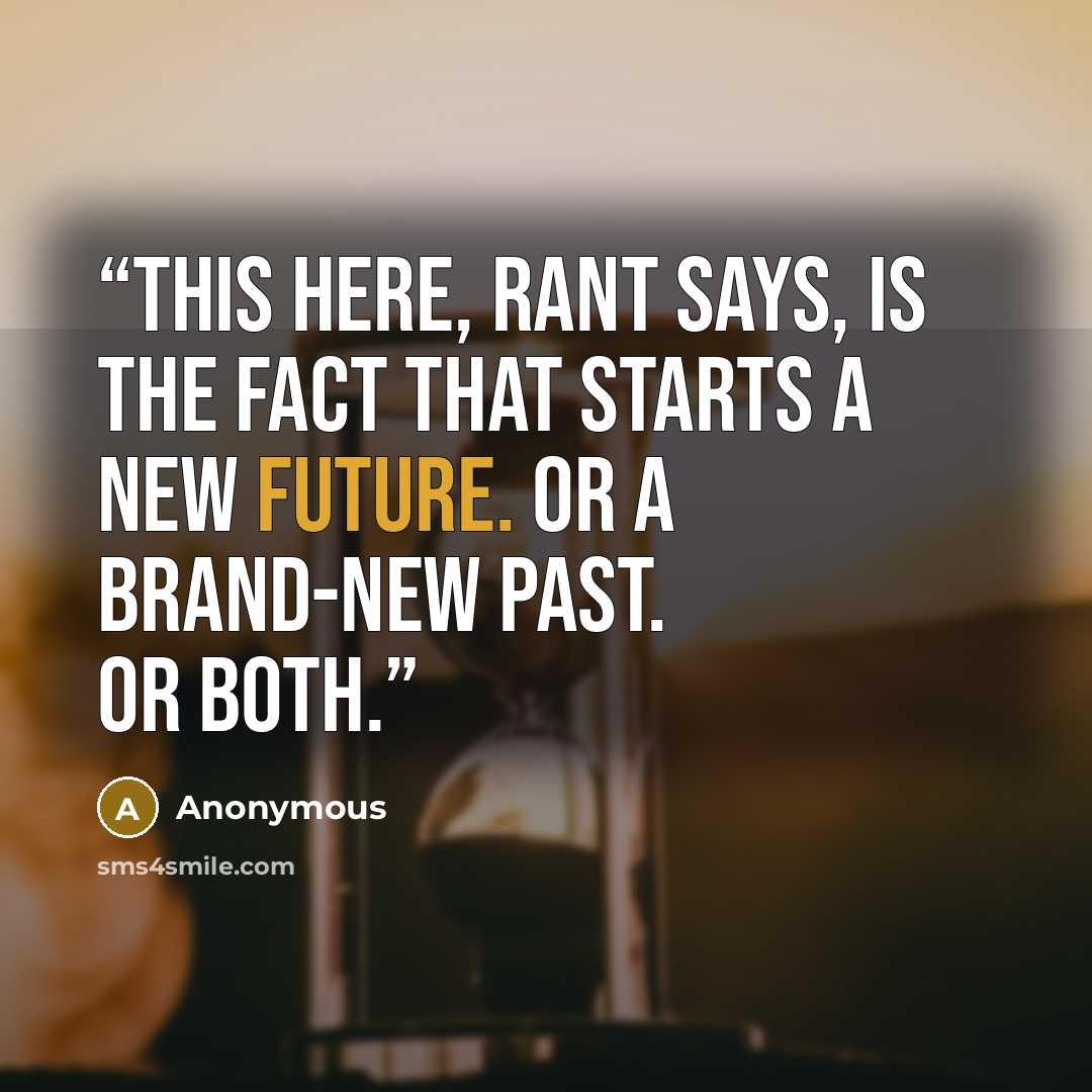 “This here, Rant says, is the fact that starts a new future. Or a brand-new past. Or both.” quote by Anonymous