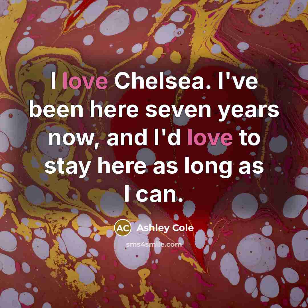 “I love Chelsea. I've been here seven years now, and I'd love to stay here as long as I can.” quote by Ashley Cole