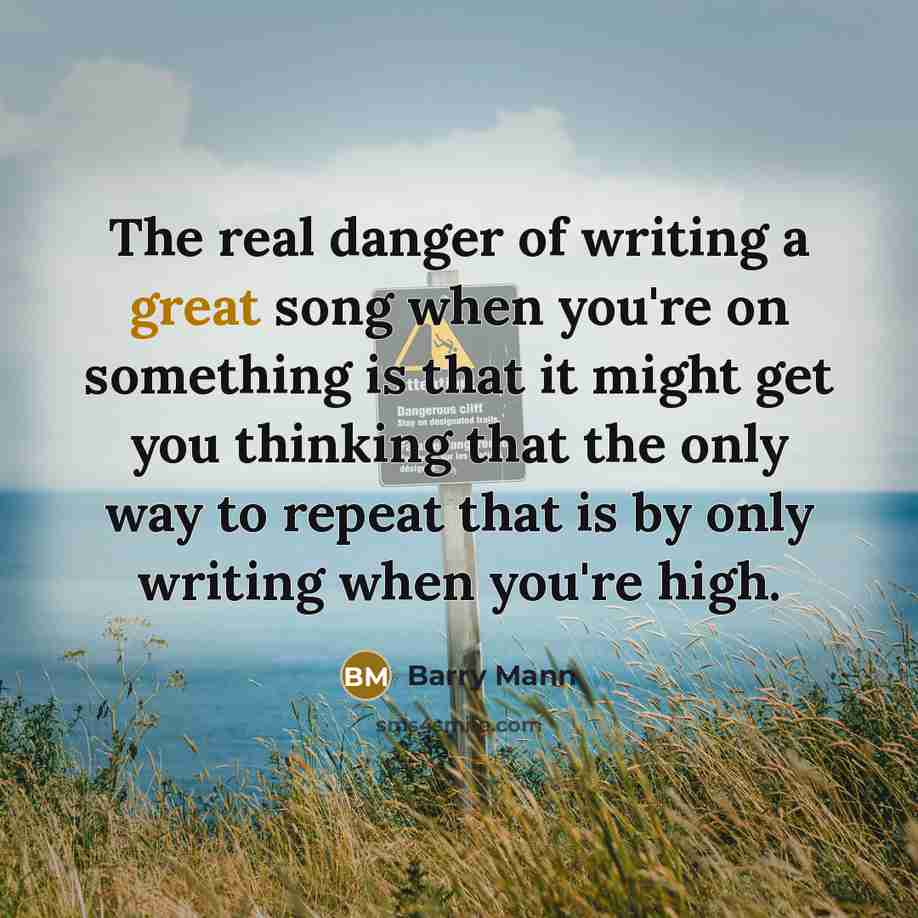 “The real danger of writing a great song when you're…” quote by Barry Mann