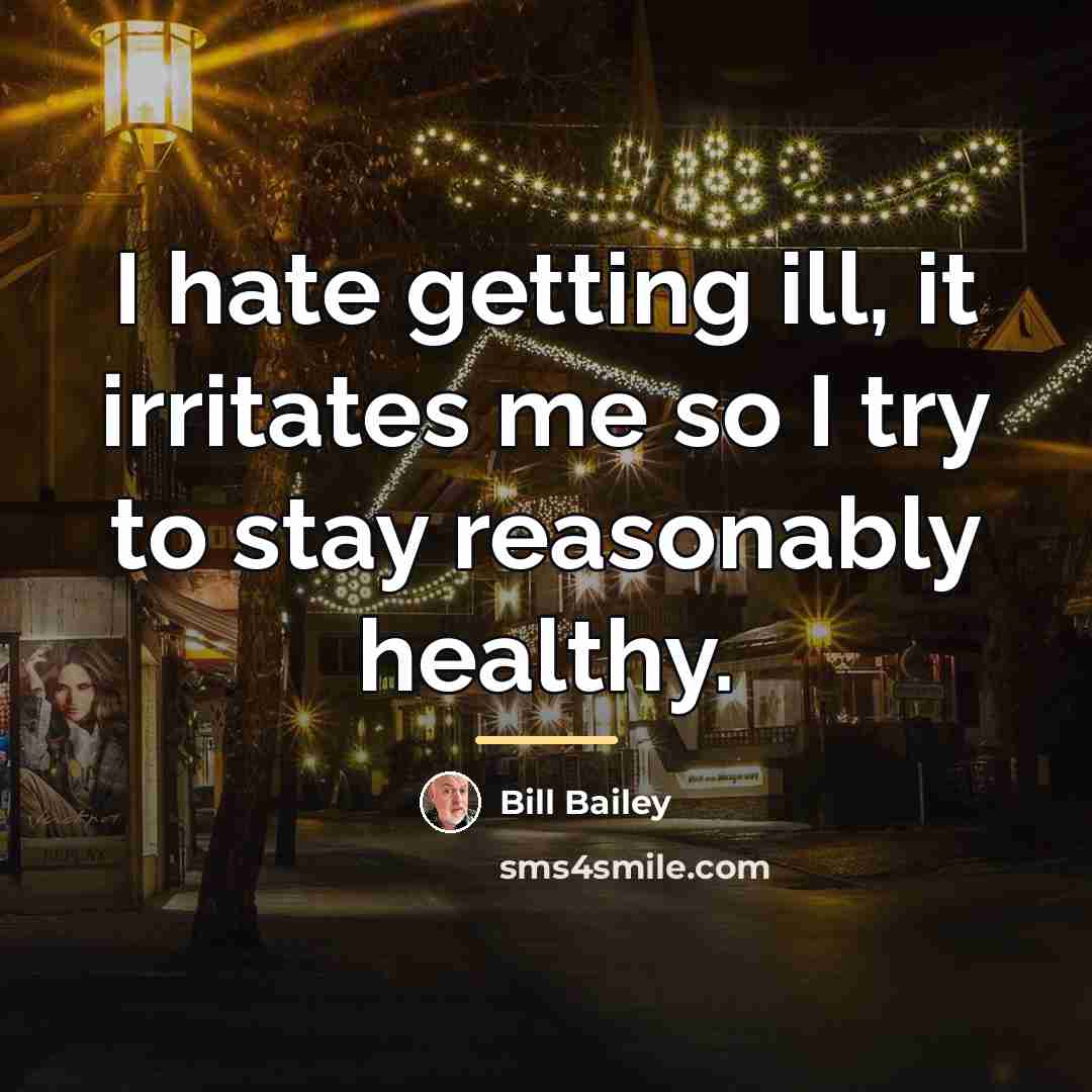 “I hate getting ill, it irritates me so I try…” quote by Bill Bailey