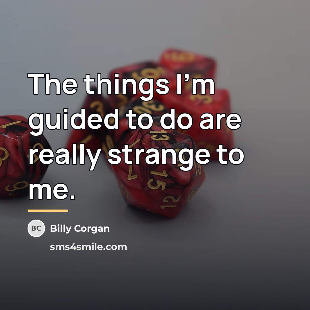 “The things I'm guided to do are really strange to…” quote by Billy Corgan
