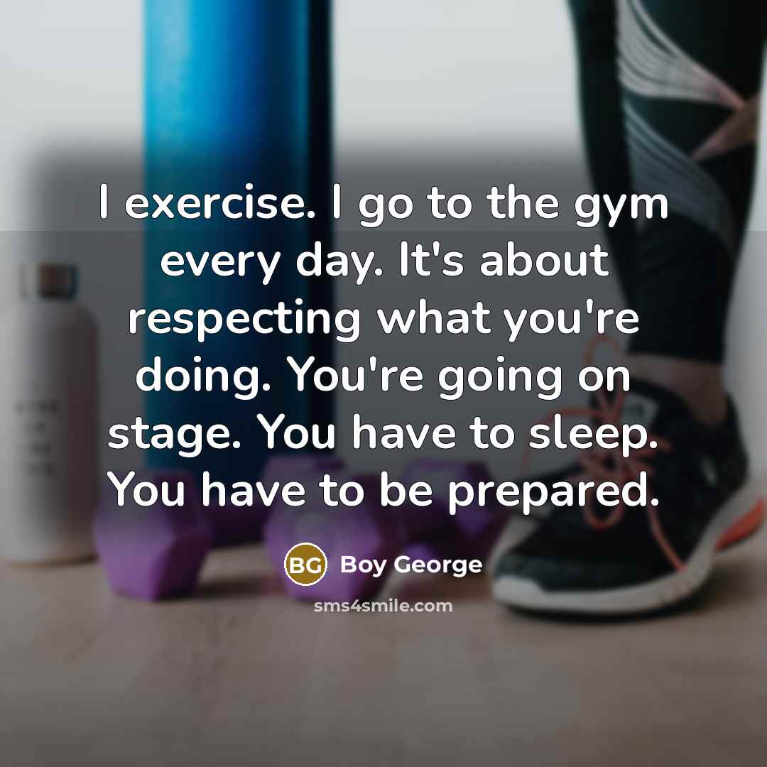“I exercise. I go to the gym every day. It's…” quote by Boy George
