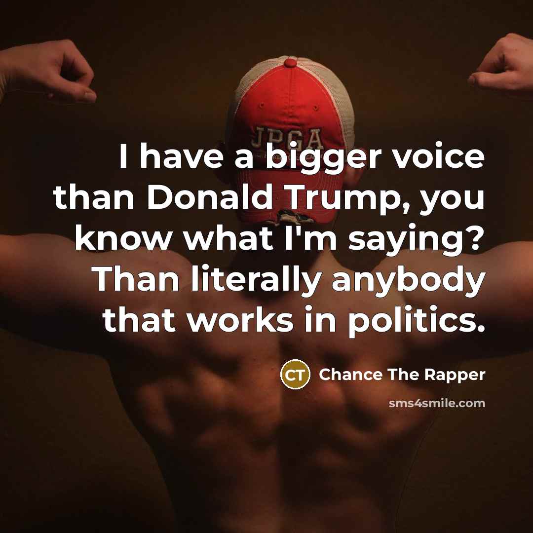“I have a bigger voice than Donald Trump, you know…” quote by Chance The Rapper