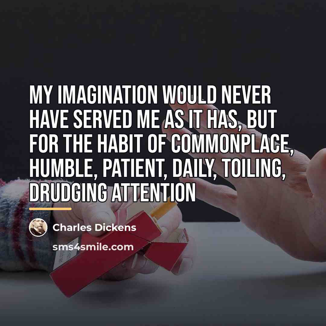 “My imagination would never have served me as it has,…” quote by Charles Dickens