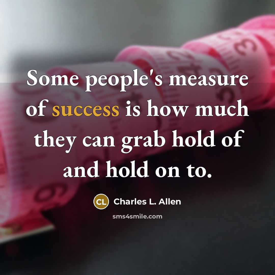 “Some people's measure of success is how much they can…” quote by Charles L. Allen