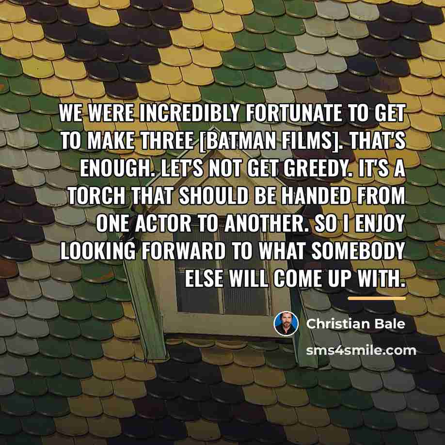 “We were incredibly fortunate to get to make three [Batman…” quote by Christian Bale