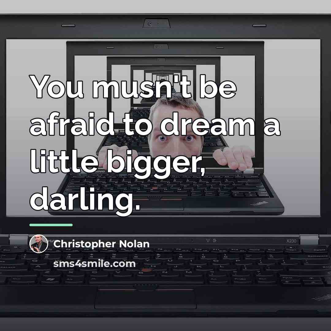 “You musn't be afraid to dream a little bigger, darling.…” quote by Christopher Nolan