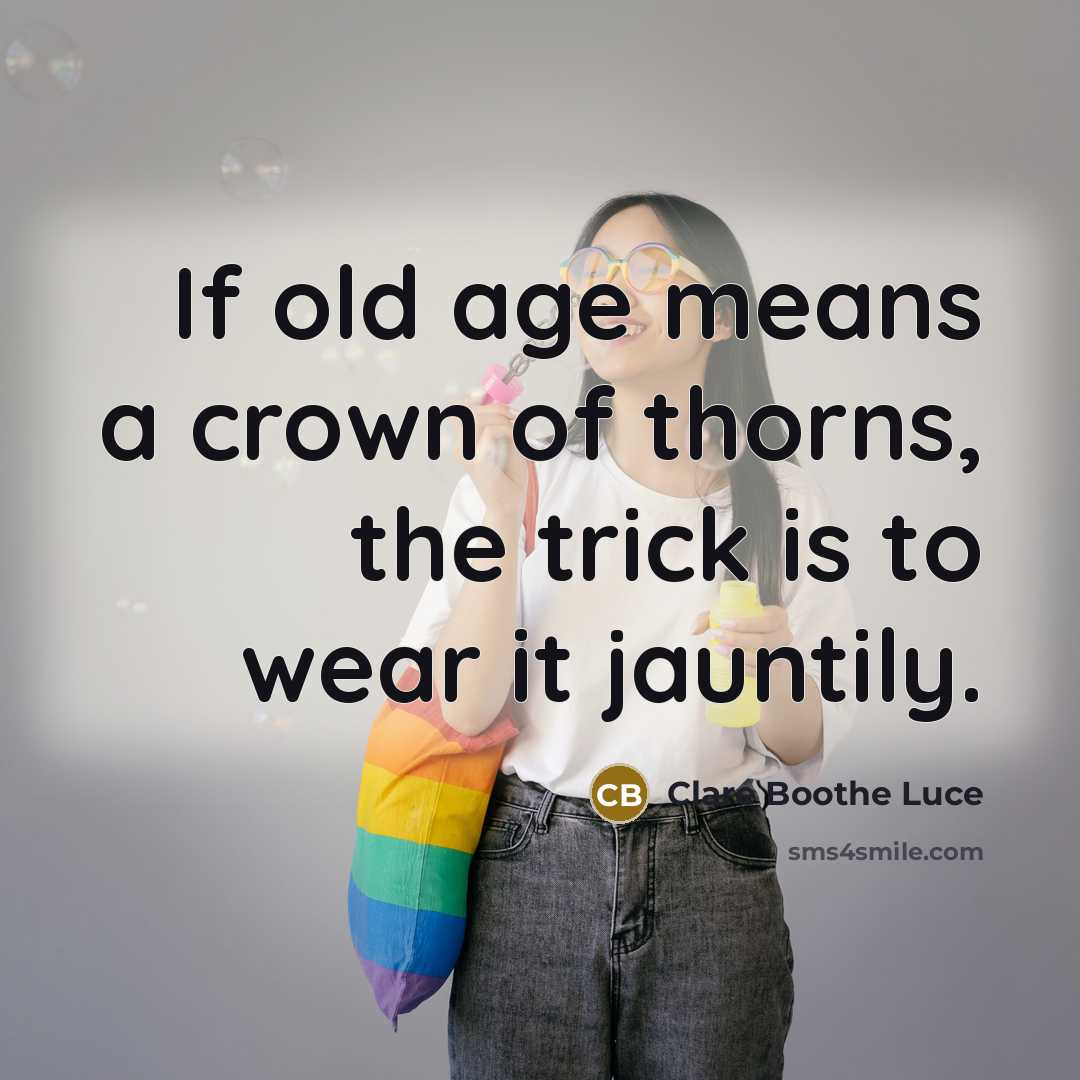 “If old age means a crown of thorns, the trick…” quote by Clare Boothe Luce