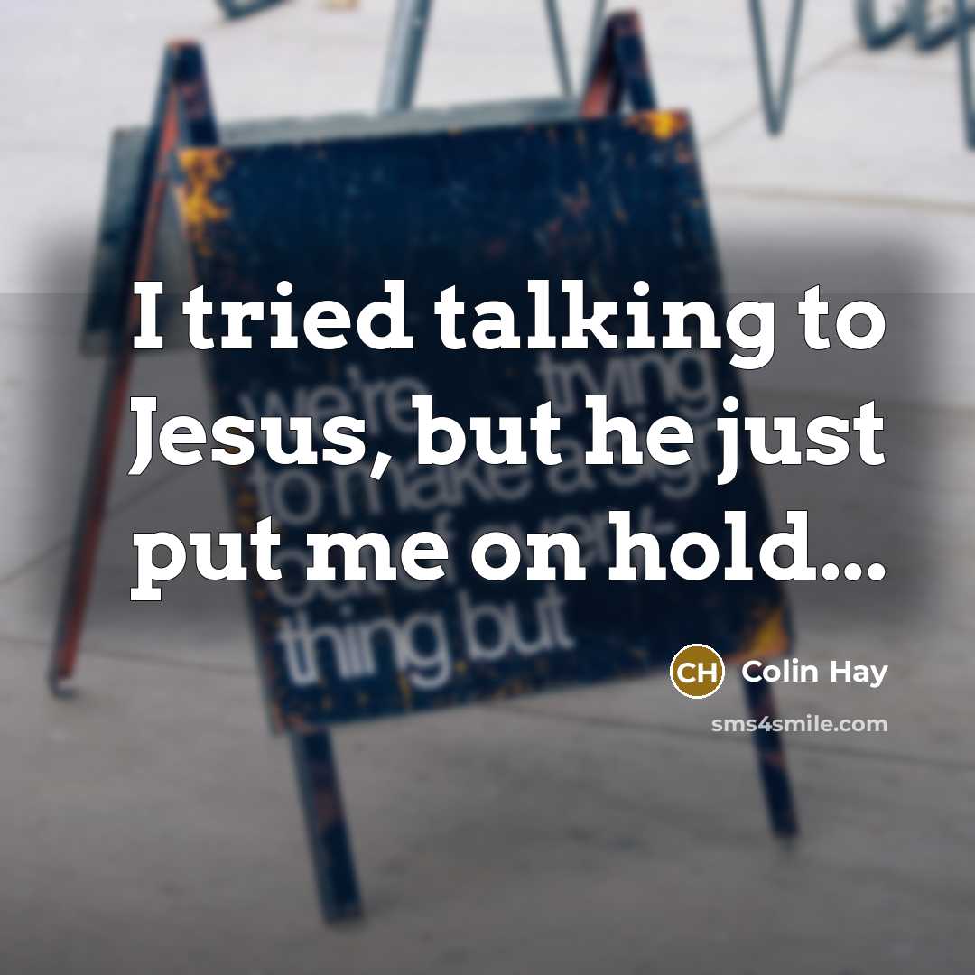 “I tried talking to Jesus, but he just put me…” quote by Colin Hay