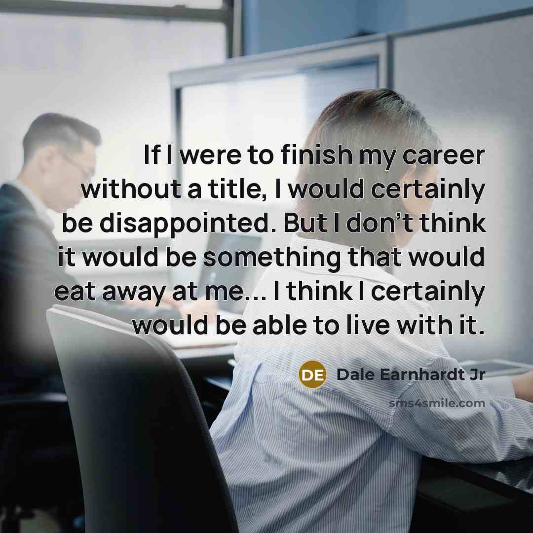 “If I were to finish my career without a title,…” quote by Dale Earnhardt Jr