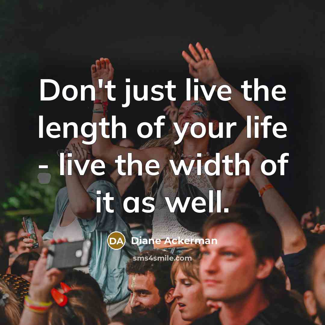 “Don't just live the length of your life - live…” quote by Diane Ackerman