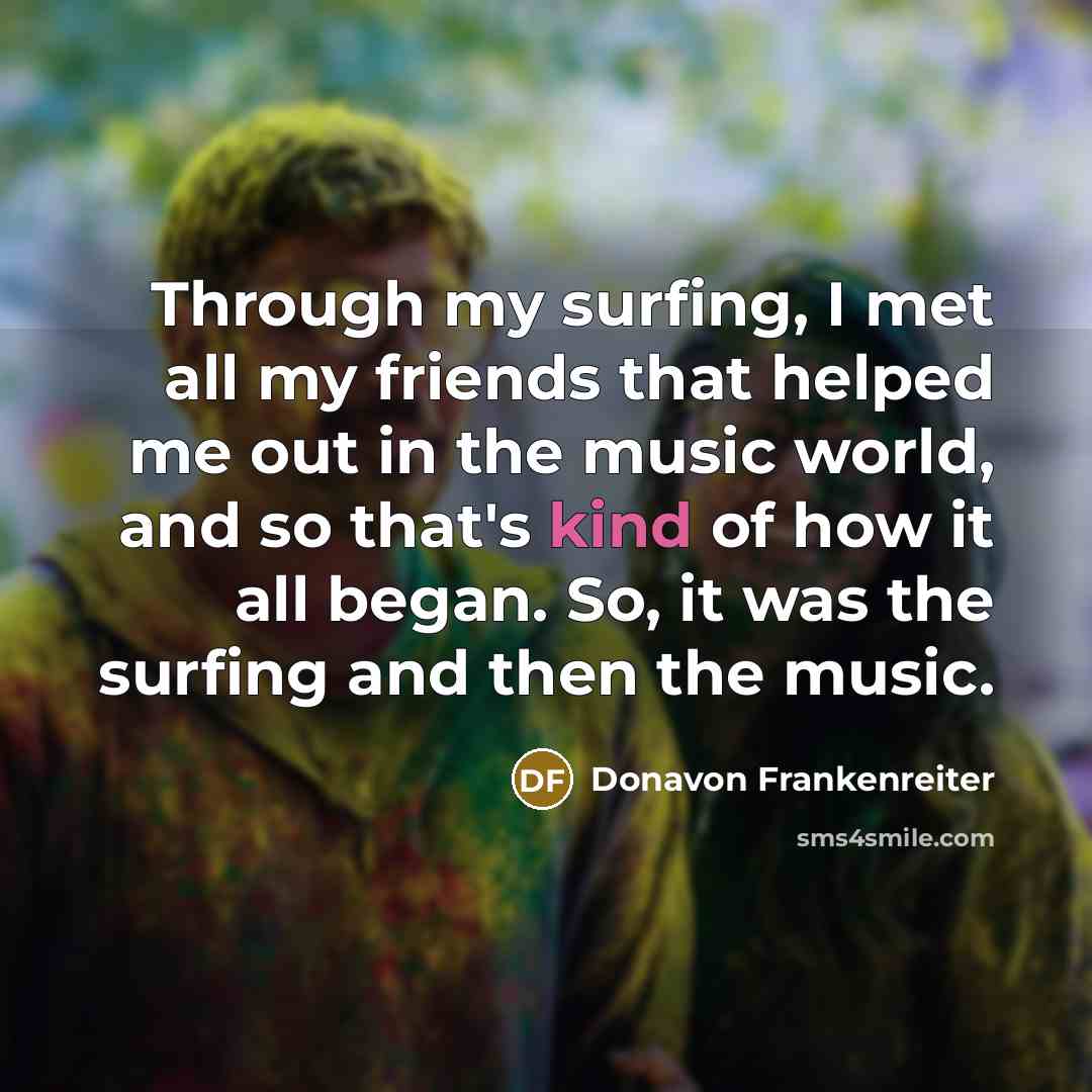 “Through my surfing, I met all my friends that helped…” quote by Donavon Frankenreiter