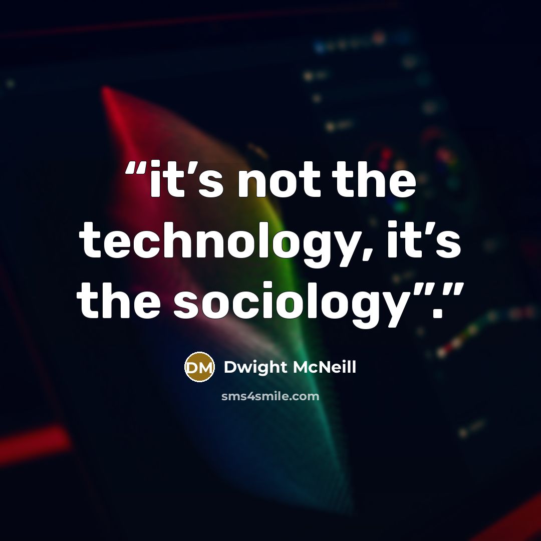 “it’s not the technology, it’s the sociology”.” quote by Dwight McNeill